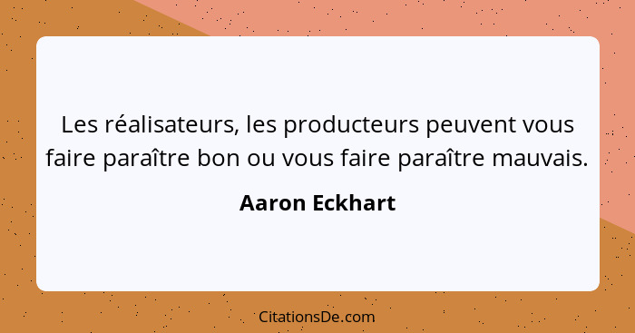 Les réalisateurs, les producteurs peuvent vous faire paraître bon ou vous faire paraître mauvais.... - Aaron Eckhart