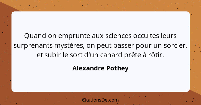 Quand on emprunte aux sciences occultes leurs surprenants mystères, on peut passer pour un sorcier, et subir le sort d'un canard pr... - Alexandre Pothey