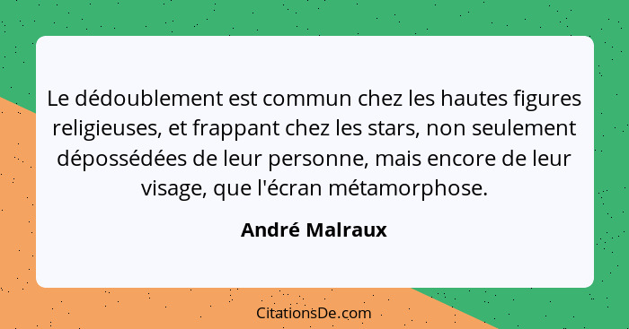 Le dédoublement est commun chez les hautes figures religieuses, et frappant chez les stars, non seulement dépossédées de leur personne... - André Malraux