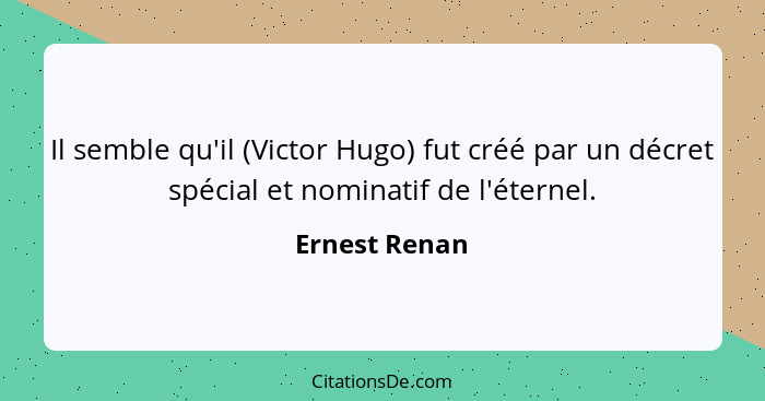 Il semble qu'il (Victor Hugo) fut créé par un décret spécial et nominatif de l'éternel.... - Ernest Renan