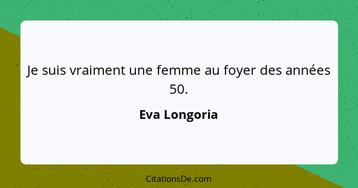 Je suis vraiment une femme au foyer des années 50.... - Eva Longoria