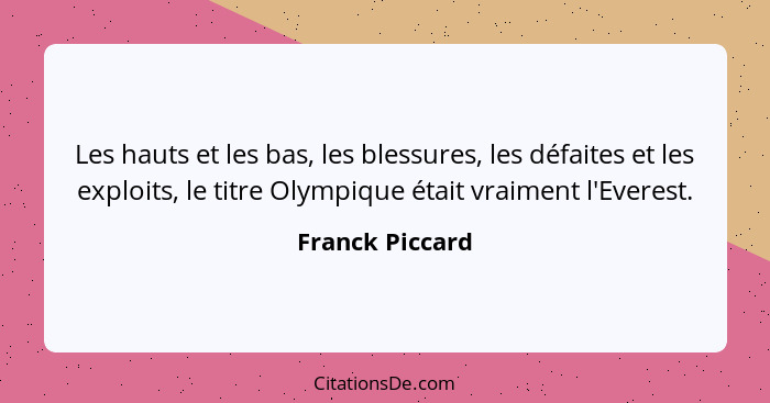 Les hauts et les bas, les blessures, les défaites et les exploits, le titre Olympique était vraiment l'Everest.... - Franck Piccard