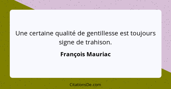 Une certaine qualité de gentillesse est toujours signe de trahison.... - François Mauriac