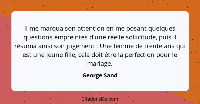 Il me marqua son attention en me posant quelques questions empreintes d'une réelle sollicitude, puis il résuma ainsi son jugement :... - George Sand