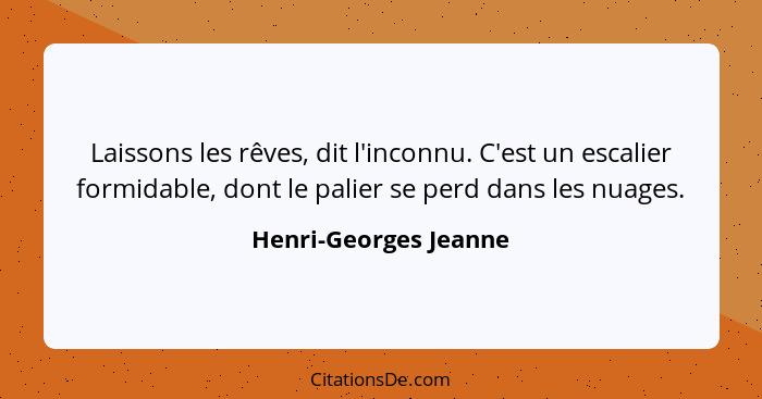 Laissons les rêves, dit l'inconnu. C'est un escalier formidable, dont le palier se perd dans les nuages.... - Henri-Georges Jeanne