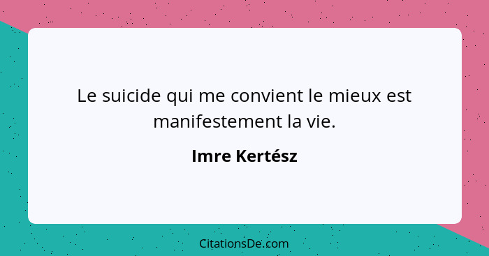 Le suicide qui me convient le mieux est manifestement la vie.... - Imre Kertész