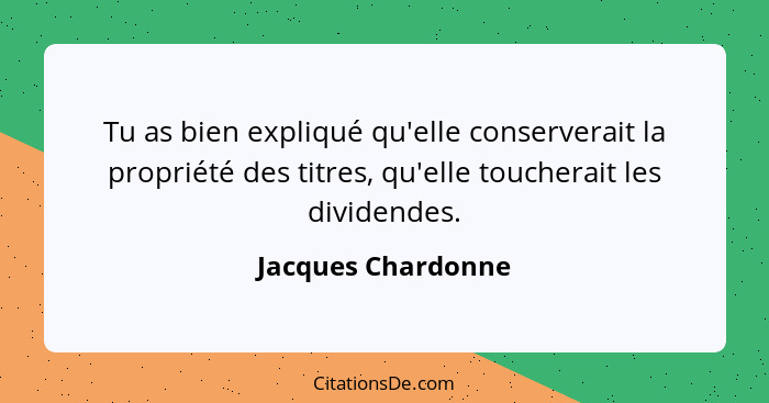 Tu as bien expliqué qu'elle conserverait la propriété des titres, qu'elle toucherait les dividendes.... - Jacques Chardonne