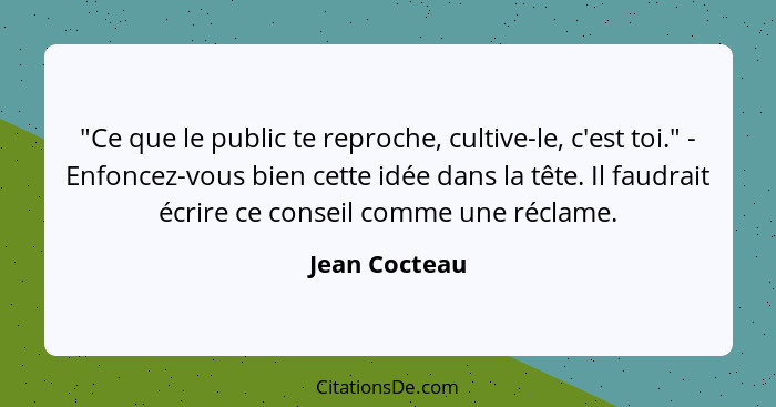 "Ce que le public te reproche, cultive-le, c'est toi." - Enfoncez-vous bien cette idée dans la tête. Il faudrait écrire ce conseil comm... - Jean Cocteau