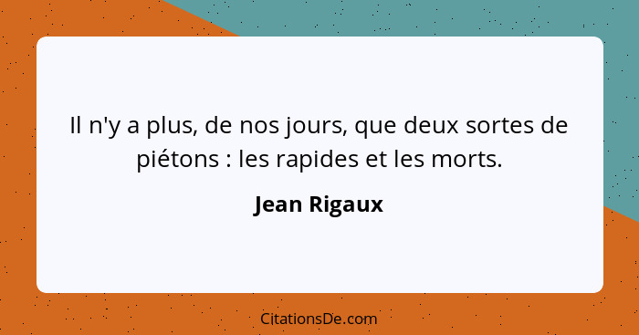 Il n'y a plus, de nos jours, que deux sortes de piétons : les rapides et les morts.... - Jean Rigaux