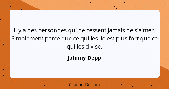Il y a des personnes qui ne cessent jamais de s'aimer. Simplement parce que ce qui les lie est plus fort que ce qui les divise.... - Johnny Depp