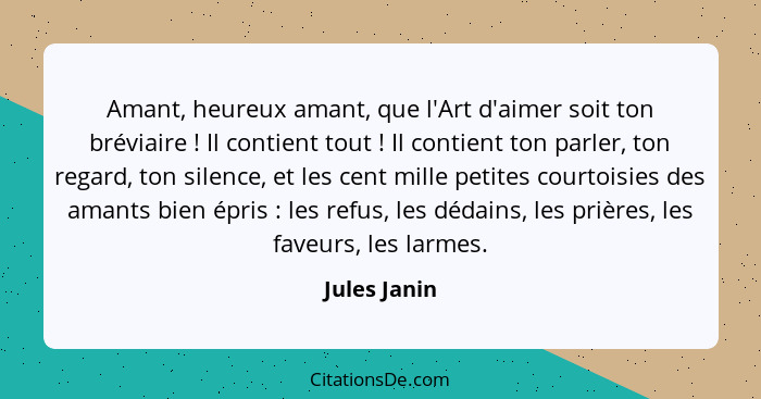 Amant, heureux amant, que l'Art d'aimer soit ton bréviaire ! Il contient tout ! Il contient ton parler, ton regard, ton silenc... - Jules Janin