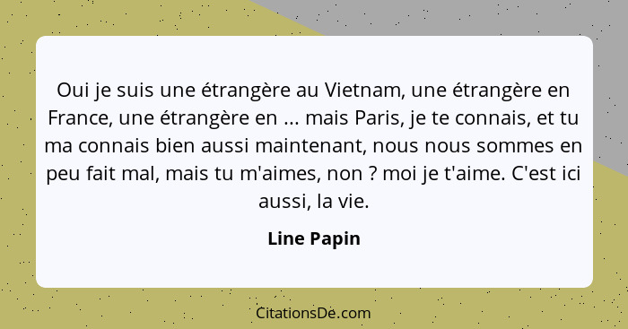 Oui je suis une étrangère au Vietnam, une étrangère en France, une étrangère en ... mais Paris, je te connais, et tu ma connais bien auss... - Line Papin