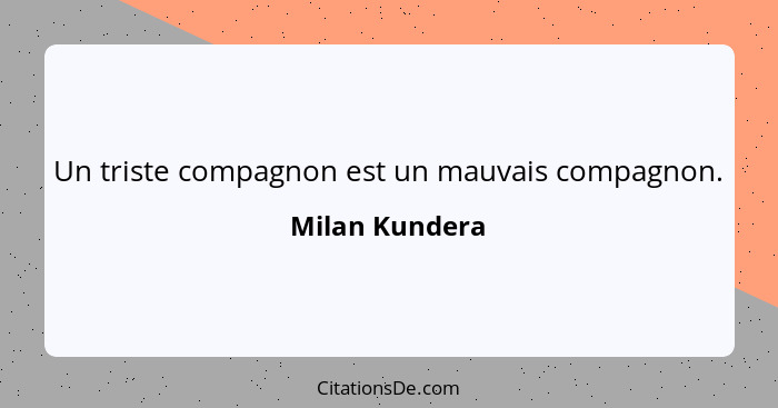 Un triste compagnon est un mauvais compagnon.... - Milan Kundera