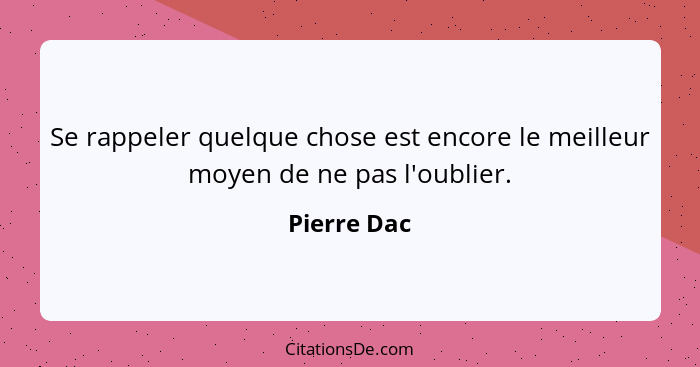 Se rappeler quelque chose est encore le meilleur moyen de ne pas l'oublier.... - Pierre Dac