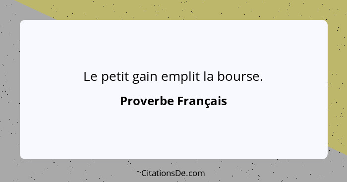 Le petit gain emplit la bourse.... - Proverbe Français