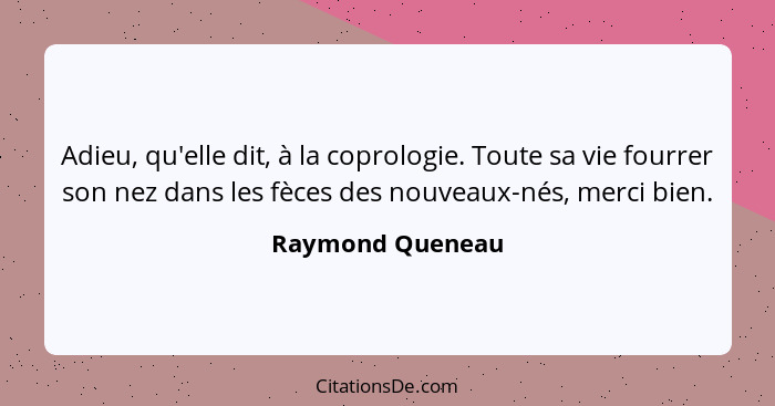 Adieu, qu'elle dit, à la coprologie. Toute sa vie fourrer son nez dans les fèces des nouveaux-nés, merci bien.... - Raymond Queneau