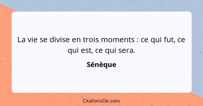 La vie se divise en trois moments : ce qui fut, ce qui est, ce qui sera.... - Sénèque