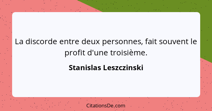 La discorde entre deux personnes, fait souvent le profit d'une troisième.... - Stanislas Leszczinski