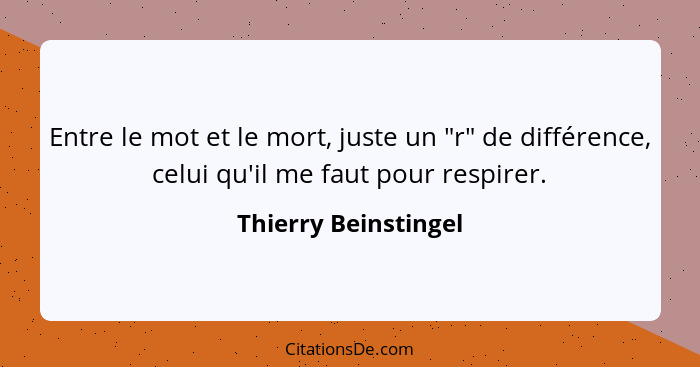 Entre le mot et le mort, juste un "r" de différence, celui qu'il me faut pour respirer.... - Thierry Beinstingel