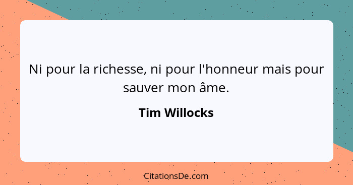 Ni pour la richesse, ni pour l'honneur mais pour sauver mon âme.... - Tim Willocks