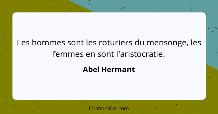 Les hommes sont les roturiers du mensonge, les femmes en sont l'aristocratie.... - Abel Hermant