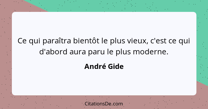 Ce qui paraîtra bientôt le plus vieux, c'est ce qui d'abord aura paru le plus moderne.... - André Gide