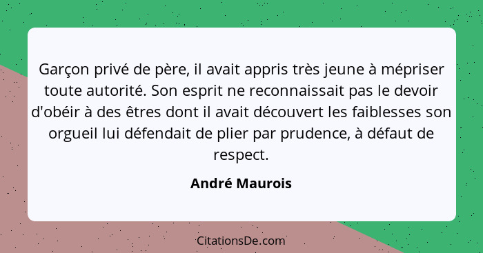 Garçon privé de père, il avait appris très jeune à mépriser toute autorité. Son esprit ne reconnaissait pas le devoir d'obéir à des êt... - André Maurois