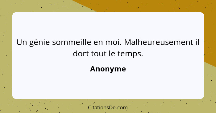 Un génie sommeille en moi. Malheureusement il dort tout le temps.... - Anonyme