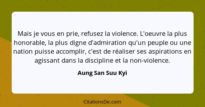 Mais je vous en prie, refusez la violence. L'oeuvre la plus honorable, la plus digne d'admiration qu'un peuple ou une nation puisse... - Aung San Suu Kyi