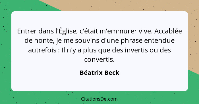 Entrer dans l'Église, c'était m'emmurer vive. Accablée de honte, je me souvins d'une phrase entendue autrefois : Il n'y a plus que... - Béatrix Beck