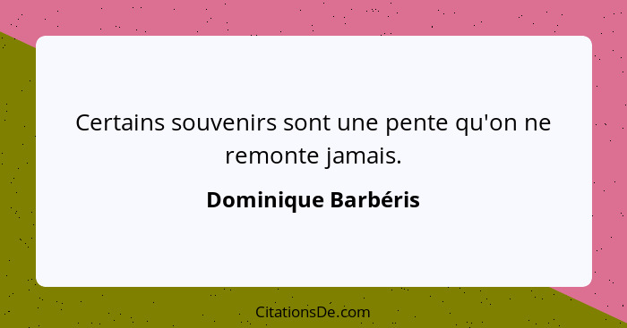 Certains souvenirs sont une pente qu'on ne remonte jamais.... - Dominique Barbéris