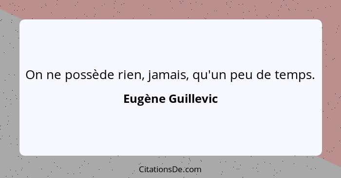 On ne possède rien, jamais, qu'un peu de temps.... - Eugène Guillevic