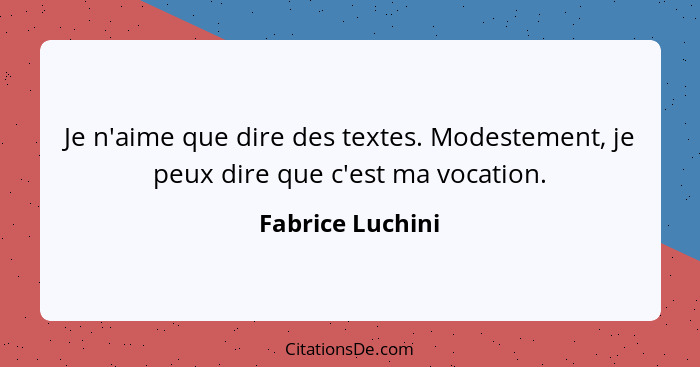 Je n'aime que dire des textes. Modestement, je peux dire que c'est ma vocation.... - Fabrice Luchini