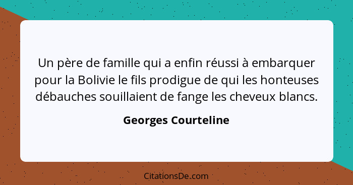 Un père de famille qui a enfin réussi à embarquer pour la Bolivie le fils prodigue de qui les honteuses débauches souillaient de... - Georges Courteline