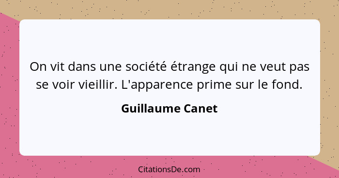 On vit dans une société étrange qui ne veut pas se voir vieillir. L'apparence prime sur le fond.... - Guillaume Canet