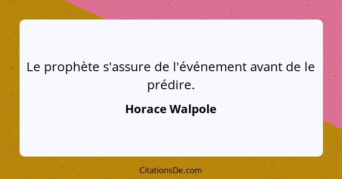 Le prophète s'assure de l'événement avant de le prédire.... - Horace Walpole