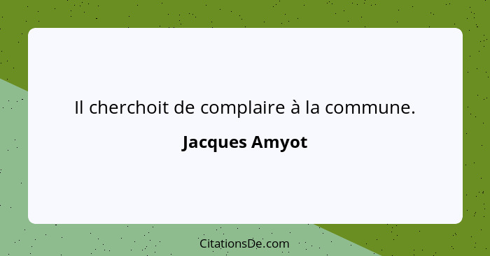 Il cherchoit de complaire à la commune.... - Jacques Amyot