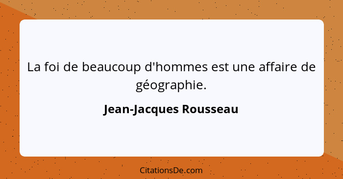 La foi de beaucoup d'hommes est une affaire de géographie.... - Jean-Jacques Rousseau