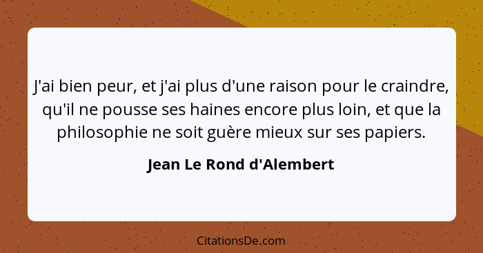 J'ai bien peur, et j'ai plus d'une raison pour le craindre, qu'il ne pousse ses haines encore plus loin, et que la philo... - Jean Le Rond d'Alembert