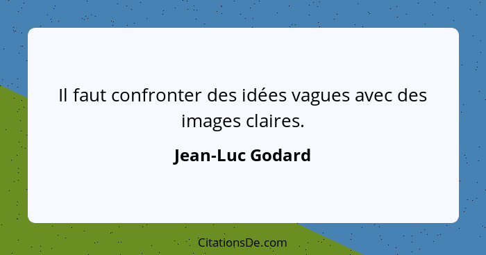 Il faut confronter des idées vagues avec des images claires.... - Jean-Luc Godard