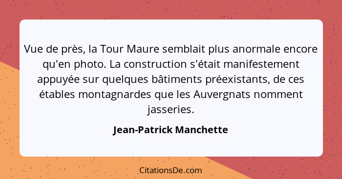 Vue de près, la Tour Maure semblait plus anormale encore qu'en photo. La construction s'était manifestement appuyée sur quelq... - Jean-Patrick Manchette