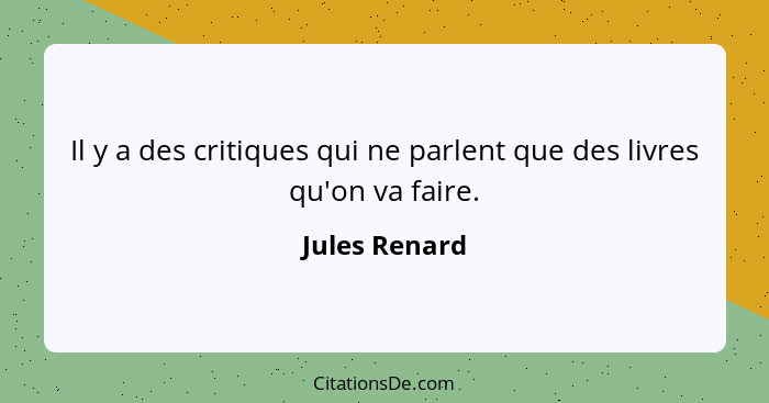 Il y a des critiques qui ne parlent que des livres qu'on va faire.... - Jules Renard