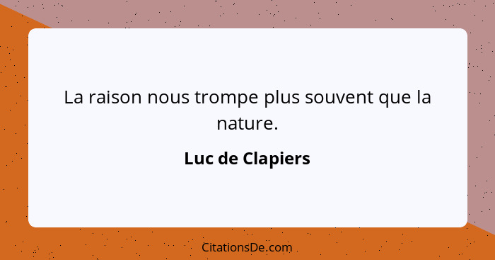 La raison nous trompe plus souvent que la nature.... - Luc de Clapiers