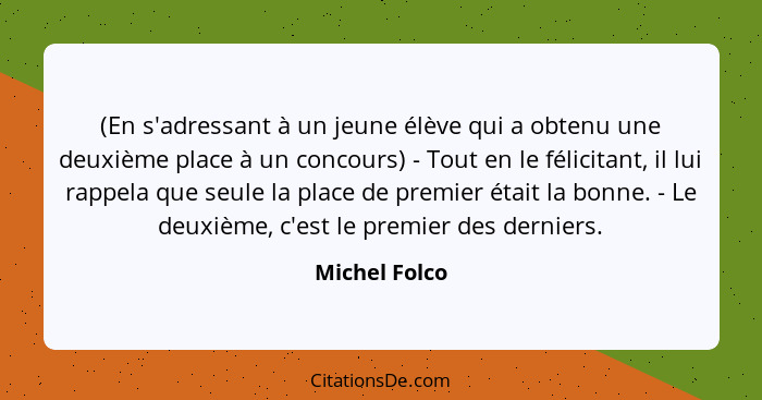 (En s'adressant à un jeune élève qui a obtenu une deuxième place à un concours) - Tout en le félicitant, il lui rappela que seule la pl... - Michel Folco