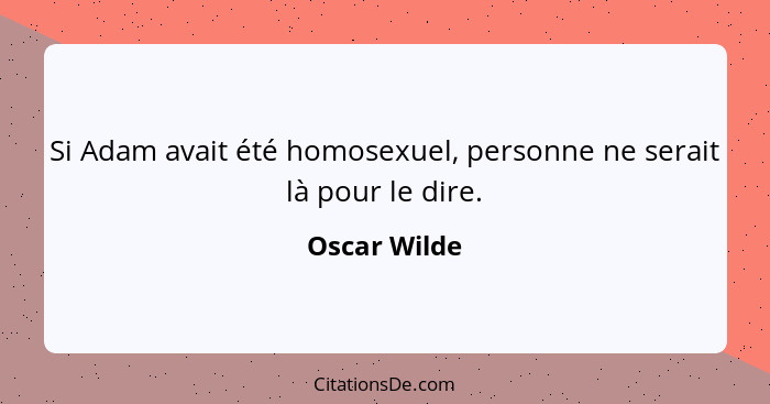 Si Adam avait été homosexuel, personne ne serait là pour le dire.... - Oscar Wilde