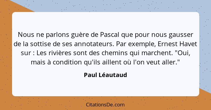 Nous ne parlons guère de Pascal que pour nous gausser de la sottise de ses annotateurs. Par exemple, Ernest Havet sur : Les riviè... - Paul Léautaud