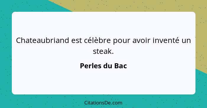 Chateaubriand est célèbre pour avoir inventé un steak.... - Perles du Bac