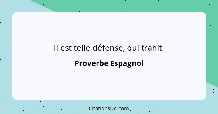 Il est telle défense, qui trahit.... - Proverbe Espagnol