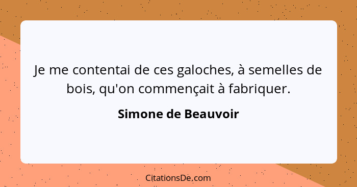 Je me contentai de ces galoches, à semelles de bois, qu'on commençait à fabriquer.... - Simone de Beauvoir