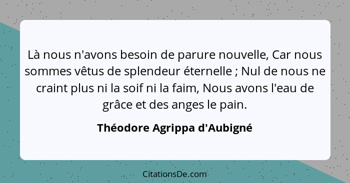 Là nous n'avons besoin de parure nouvelle, Car nous sommes vêtus de splendeur éternelle ; Nul de nous ne craint... - Théodore Agrippa d'Aubigné